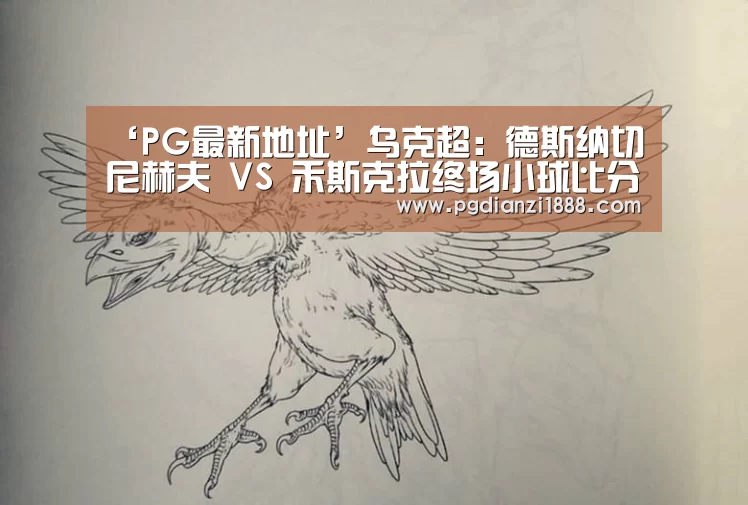 ‘PG最新地址’乌克超: 德斯纳切尼赫夫 VS 禾斯克拉终场小球比分0:1(图2) PG麻将APP下载